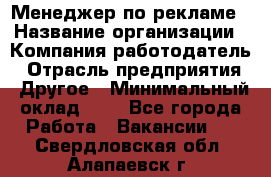 Менеджер по рекламе › Название организации ­ Компания-работодатель › Отрасль предприятия ­ Другое › Минимальный оклад ­ 1 - Все города Работа » Вакансии   . Свердловская обл.,Алапаевск г.